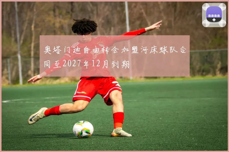 奥塔门迪自由转会加盟河床球队合同至2027年12月到期