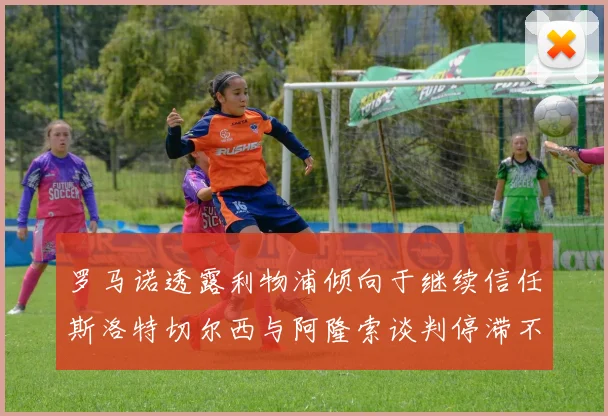 罗马诺透露利物浦倾向于继续信任斯洛特切尔西与阿隆索谈判停滞不前