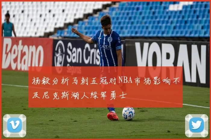 杨毅分析马刺五冠对NBA市场影响不及尼克斯湖人绿军勇士