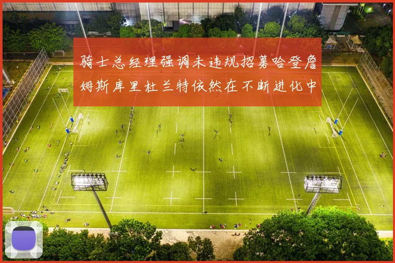 骑士总经理强调未违规招募哈登詹姆斯库里杜兰特依然在不断进化中
