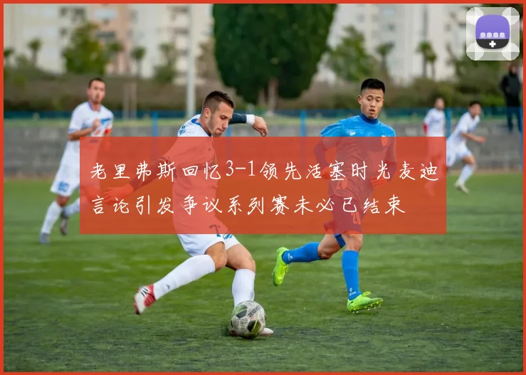 老里弗斯回忆3-1领先活塞时光麦迪言论引发争议系列赛未必已结束