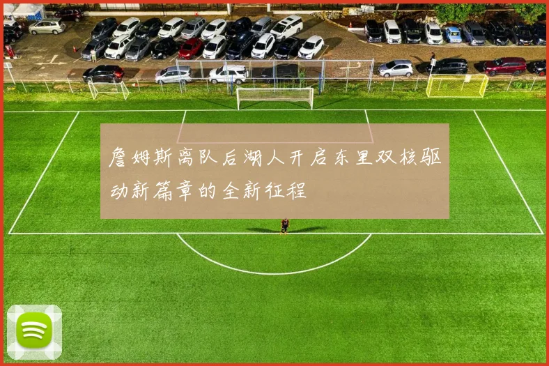 詹姆斯离队后湖人开启东里双核驱动新篇章的全新征程