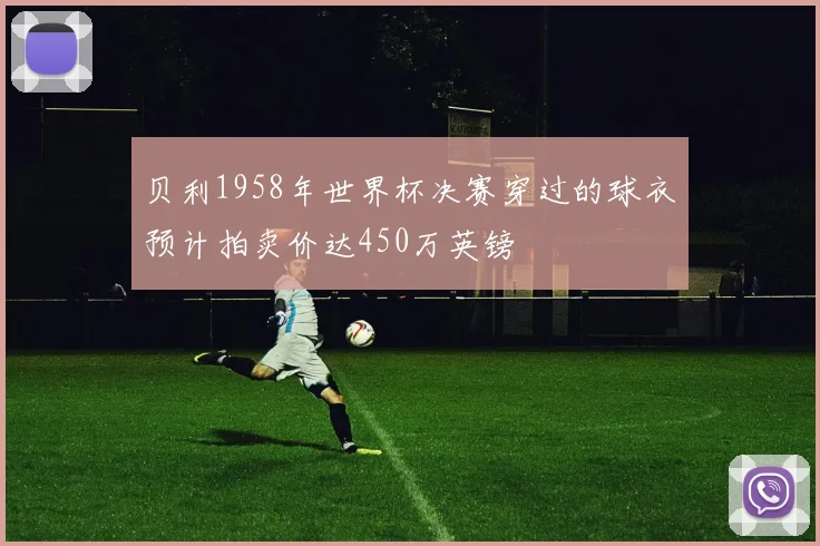 贝利1958年世界杯决赛穿过的球衣预计拍卖价达450万英镑